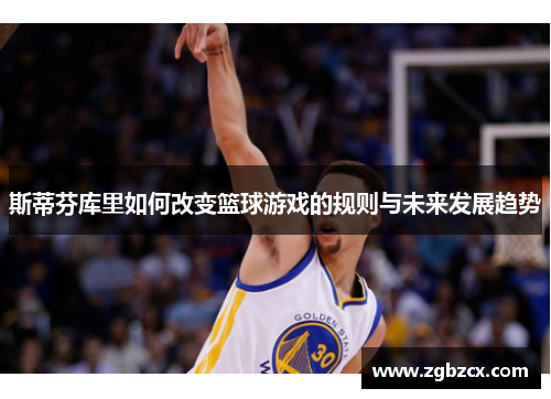 斯蒂芬库里如何改变篮球游戏的规则与未来发展趋势