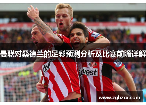 曼联对桑德兰的足彩预测分析及比赛前瞻详解
