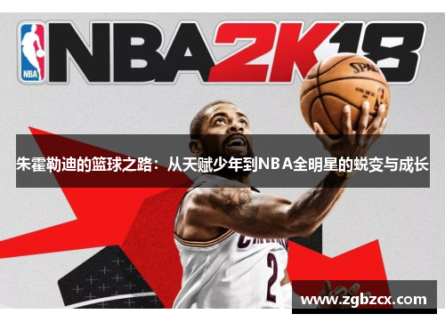 朱霍勒迪的篮球之路:从天赋少年到NBA全明星的蜕变与成长 朱霍勒迪的篮球之路:从天赋少年到NBA全明星的蜕变与成长