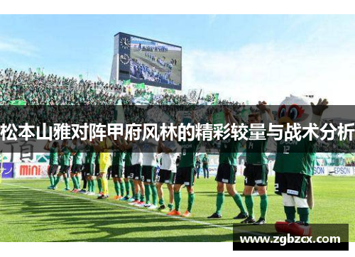 松本山雅对阵甲府风林的精彩较量与战术分析
