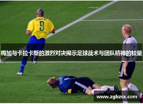 梅加与卡拉卡斯的激烈对决揭示足球战术与团队精神的较量 梅加与卡拉卡斯的激烈对决揭示足球战术与团队精神的较量