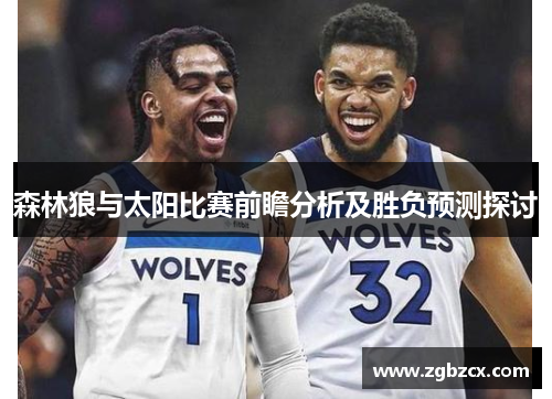 森林狼与太阳比赛前瞻分析及胜负预测探讨 森林狼与太阳比赛前瞻分析及胜负预测探讨