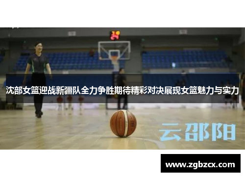 沈部女篮迎战新疆队全力争胜期待精彩对决展现女篮魅力与实力