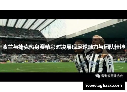 波兰与捷克热身赛精彩对决展现足球魅力与团队精神