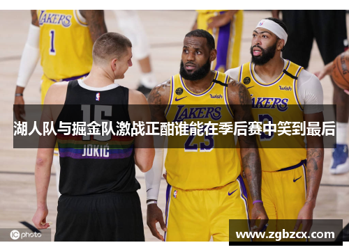 湖人队与掘金队激战正酣谁能在季后赛中笑到最后