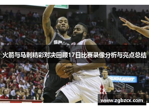 火箭与马刺精彩对决回顾17日比赛录像分析与亮点总结