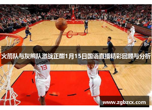 火箭队与灰熊队激战正酣1月15日国语直播精彩回顾与分析