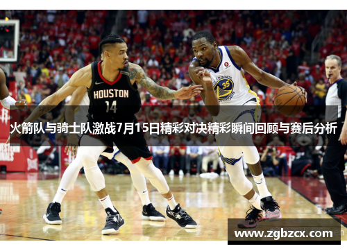火箭队与骑士队激战7月15日精彩对决精彩瞬间回顾与赛后分析