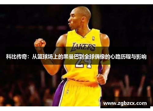 科比传奇：从篮球场上的黑曼巴到全球偶像的心路历程与影响