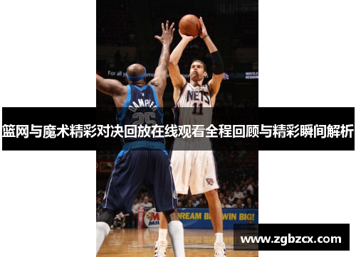 篮网与魔术精彩对决回放在线观看全程回顾与精彩瞬间解析