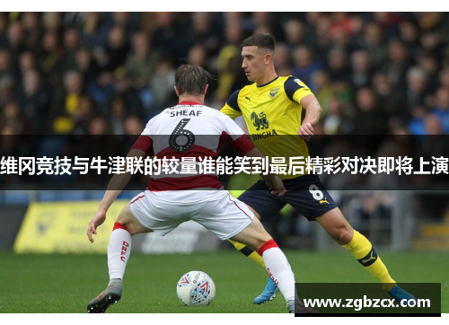 维冈竞技与牛津联的较量谁能笑到最后精彩对决即将上演