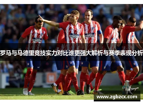 罗马与马德里竞技实力对比谁更强大解析与赛季表现分析