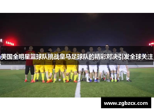 美国全明星篮球队挑战皇马足球队的精彩对决引发全球关注